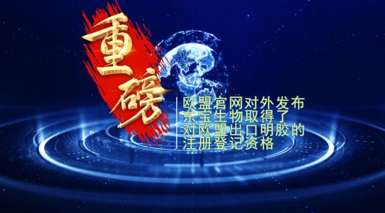 重磅！東寶生物取得歐盟出口明膠“通行證”！